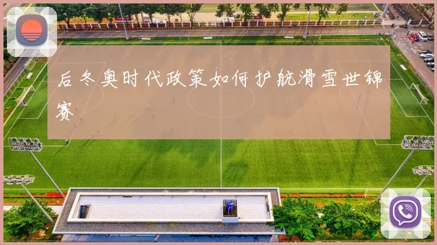 后冬奥时代政策如何护航滑雪世锦赛