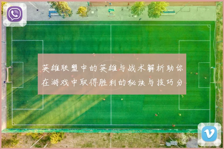 英雄联盟中的英雄与战术解析助你在游戏中取得胜利的秘诀与技巧分享