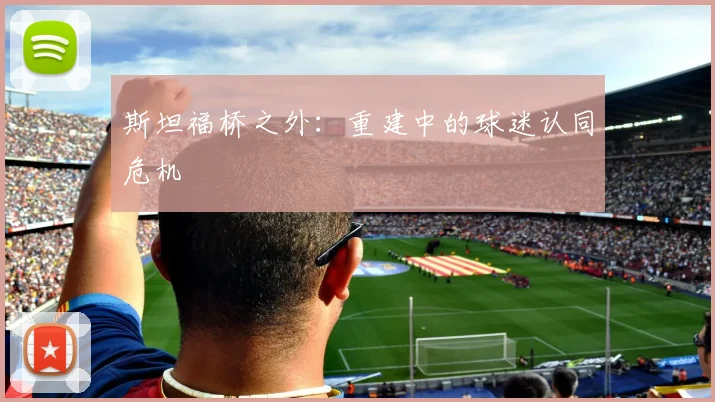 斯坦福桥之外：重建中的球迷认同危机