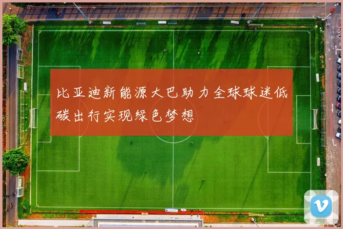 比亚迪新能源大巴助力全球球迷低碳出行实现绿色梦想