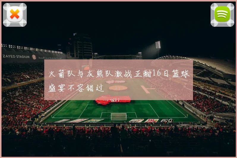火箭队与灰熊队激战正酣16日篮球盛宴不容错过
