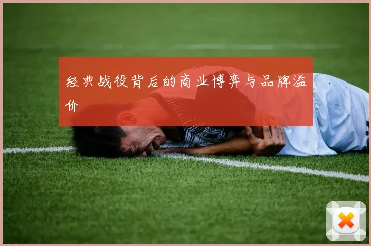 经典战役背后的商业博弈与品牌溢价