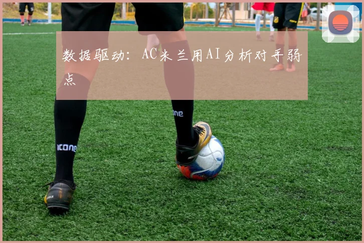 数据驱动：AC米兰用AI分析对手弱点