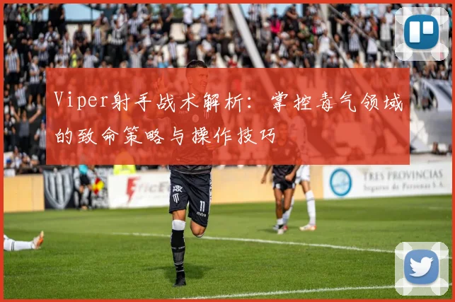 Viper射手战术解析：掌控毒气领域的致命策略与操作技巧