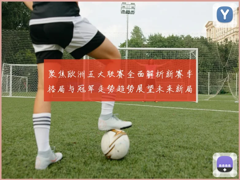 聚焦欧洲五大联赛全面解析新赛季格局与冠军走势趋势展望未来新局