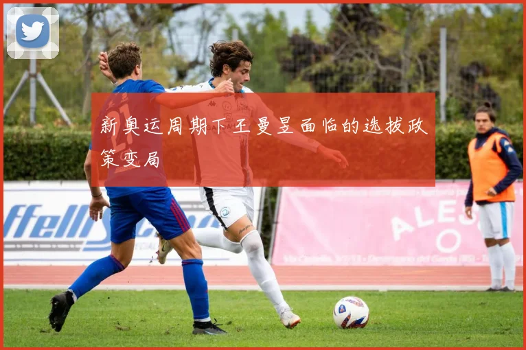 新奥运周期下王曼昱面临的选拔政策变局