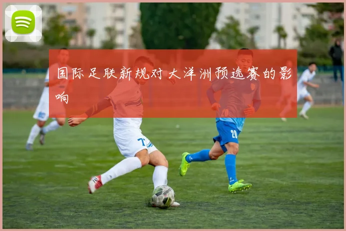 国际足联新规对大洋洲预选赛的影响